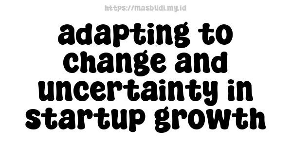 adapting to change and uncertainty in startup growth