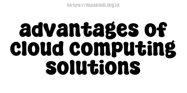 advantages of cloud computing solutions