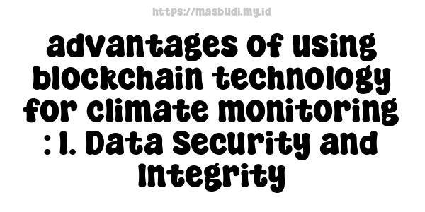 advantages of using blockchain technology for climate monitoring : 1. Data Security and Integrity