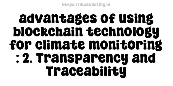 advantages of using blockchain technology for climate monitoring : 2. Transparency and Traceability