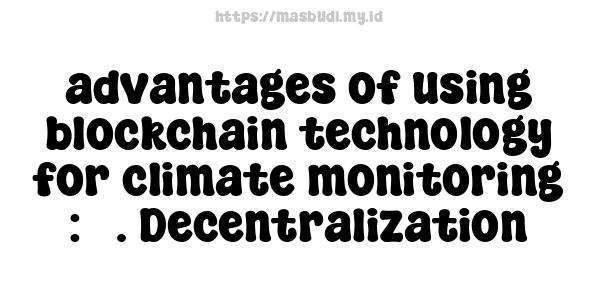 advantages of using blockchain technology for climate monitoring : 3. Decentralization