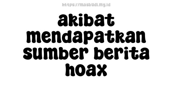 akibat mendapatkan sumber berita hoax