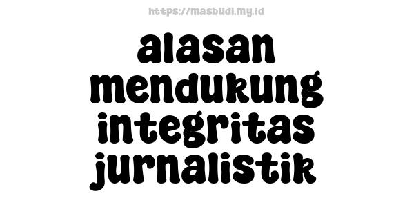 alasan mendukung integritas jurnalistik