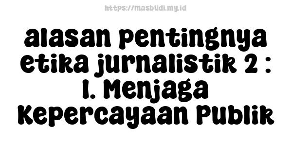 alasan pentingnya etika jurnalistik 2 : 1. Menjaga Kepercayaan Publik