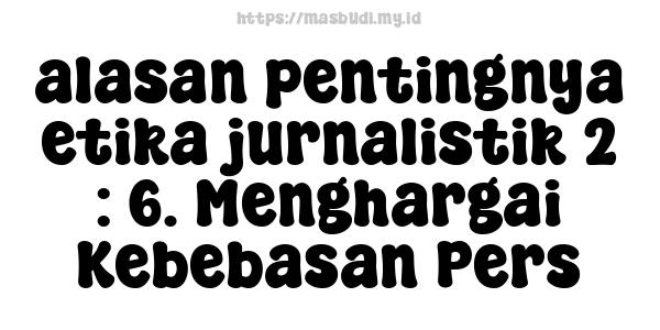 alasan pentingnya etika jurnalistik 2 : 6. Menghargai Kebebasan Pers