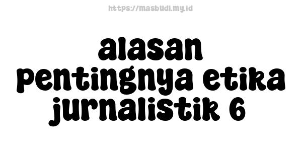 alasan pentingnya etika jurnalistik 6