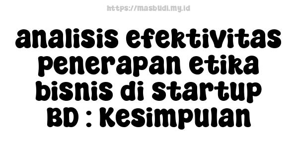 analisis efektivitas penerapan etika bisnis di startup BD : Kesimpulan