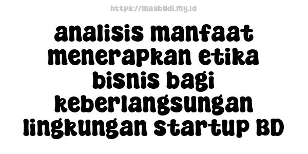 analisis manfaat menerapkan etika bisnis bagi keberlangsungan lingkungan startup BD