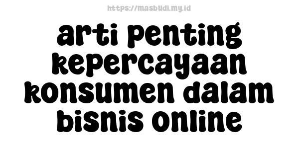 arti penting kepercayaan konsumen dalam bisnis online