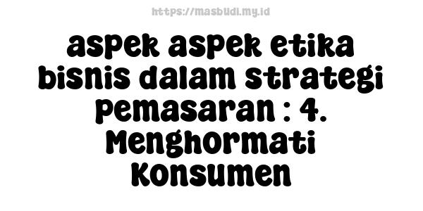 aspek-aspek etika bisnis dalam strategi pemasaran : 4. Menghormati Konsumen