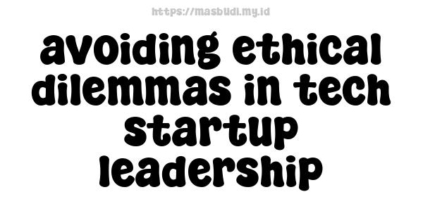 avoiding ethical dilemmas in tech startup leadership