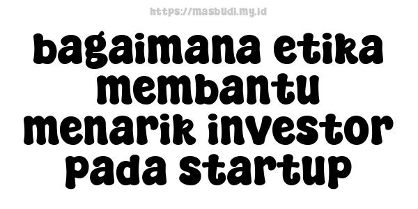 bagaimana etika membantu menarik investor pada startup