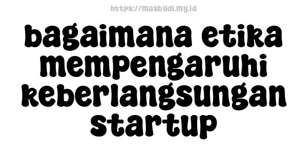 bagaimana etika mempengaruhi keberlangsungan startup