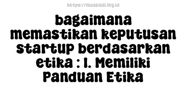 bagaimana memastikan keputusan startup berdasarkan etika : 1. Memiliki Panduan Etika