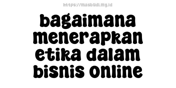 bagaimana menerapkan etika dalam bisnis online