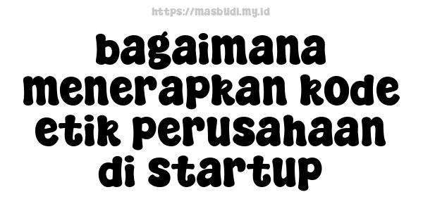 bagaimana menerapkan kode etik perusahaan di startup