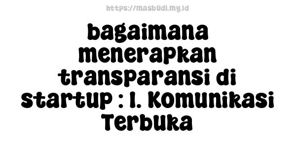 bagaimana menerapkan transparansi di startup : 1. Komunikasi Terbuka