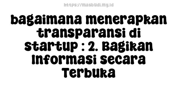 bagaimana menerapkan transparansi di startup : 2. Bagikan Informasi secara Terbuka