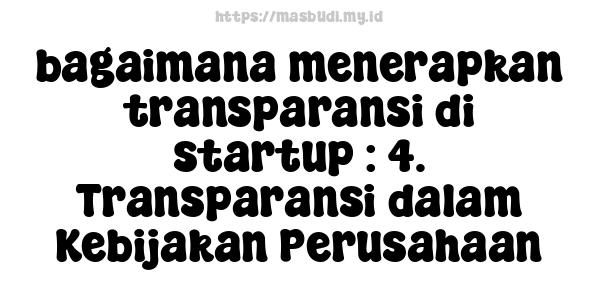 bagaimana menerapkan transparansi di startup : 4. Transparansi dalam Kebijakan Perusahaan