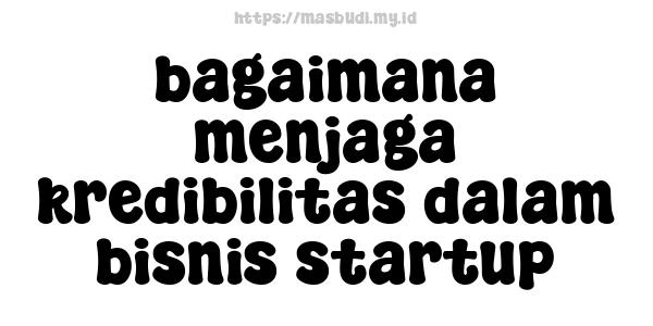 bagaimana menjaga kredibilitas dalam bisnis startup