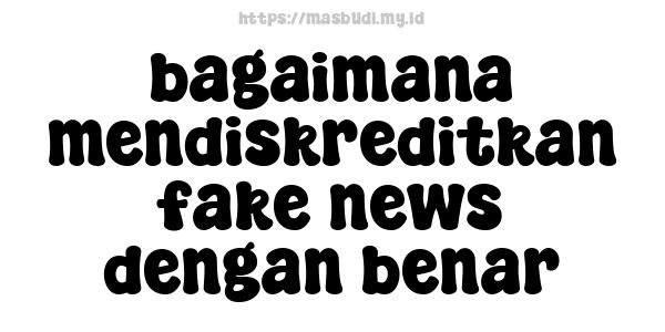 bagaimana-mendiskreditkan-fake-news-dengan-benar