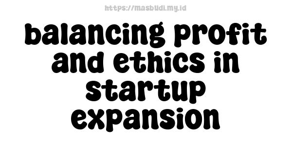 balancing profit and ethics in startup expansion