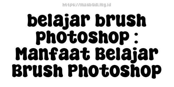 belajar brush photoshop : Manfaat Belajar Brush Photoshop