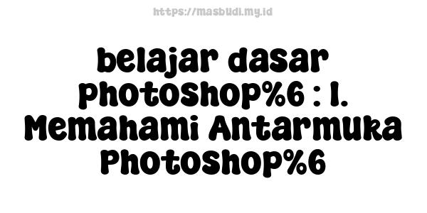 belajar dasar photoshop%6 : 1. Memahami Antarmuka Photoshop%6