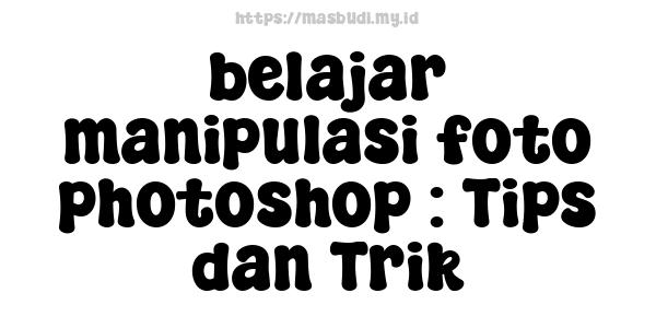 belajar manipulasi foto photoshop : Tips dan Trik