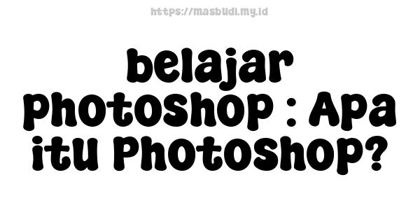 belajar photoshop : Apa itu Photoshop?