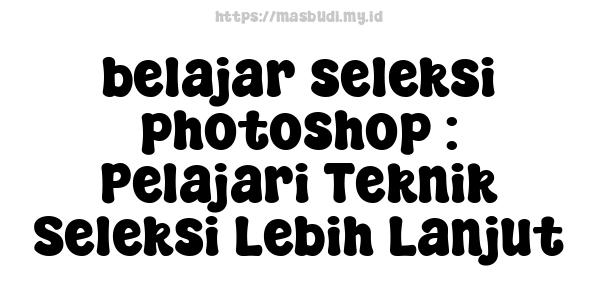 belajar seleksi photoshop : Pelajari Teknik Seleksi Lebih Lanjut