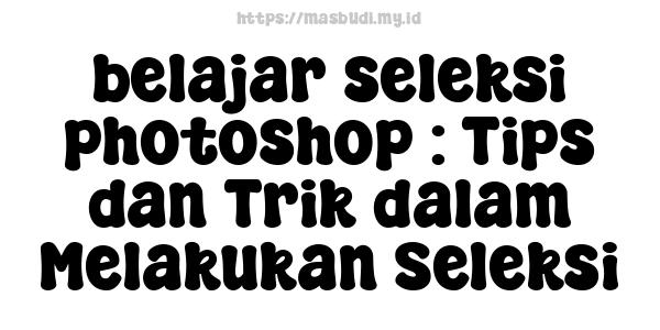 belajar seleksi photoshop : Tips dan Trik dalam Melakukan Seleksi