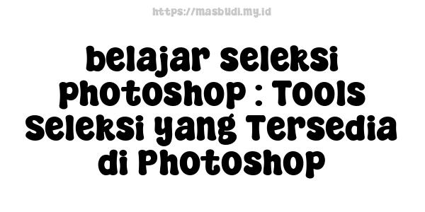 belajar seleksi photoshop : Tools Seleksi yang Tersedia di Photoshop