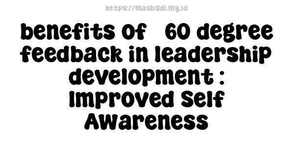 benefits of 360-degree feedback in leadership development : Improved Self-Awareness