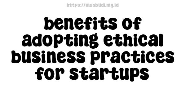 benefits of adopting ethical business practices for startups