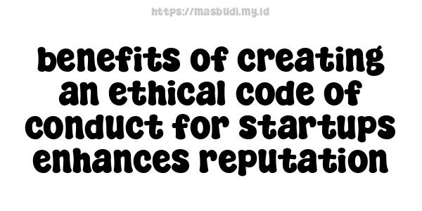 benefits of creating an ethical code of conduct for startups enhances reputation