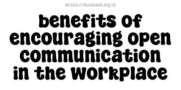 benefits of encouraging open communication in the workplace