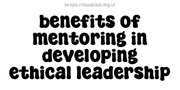 benefits of mentoring in developing ethical leadership