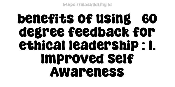 benefits of using 360-degree feedback for ethical leadership : 1. Improved Self-Awareness