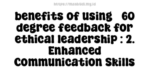 benefits of using 360-degree feedback for ethical leadership : 2. Enhanced Communication Skills