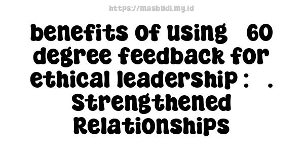 benefits of using 360-degree feedback for ethical leadership : 3. Strengthened Relationships