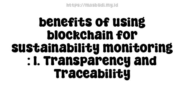 benefits of using blockchain for sustainability monitoring : 1. Transparency and Traceability