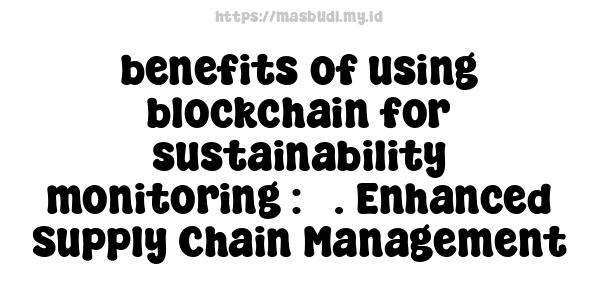 benefits of using blockchain for sustainability monitoring : 3. Enhanced Supply Chain Management