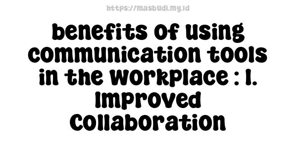 benefits of using communication tools in the workplace : 1. Improved Collaboration