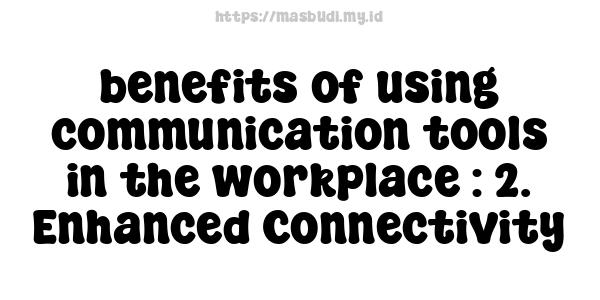 benefits of using communication tools in the workplace : 2. Enhanced Connectivity