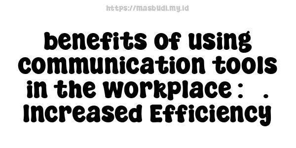 benefits of using communication tools in the workplace : 3. Increased Efficiency