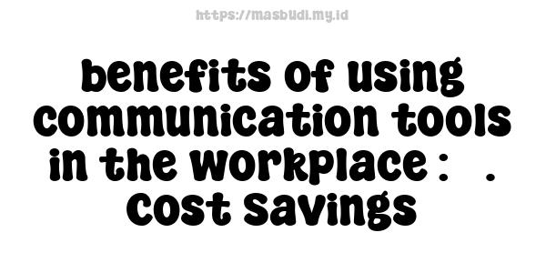 benefits of using communication tools in the workplace : 5. Cost Savings