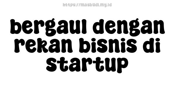 bergaul dengan rekan bisnis di startup