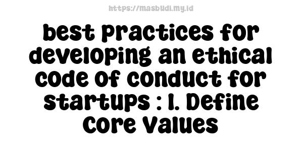 best practices for developing an ethical code of conduct for startups : 1. Define Core Values