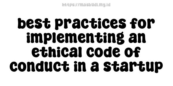 best practices for implementing an ethical code of conduct in a startup